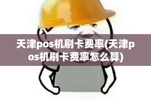 天津pos机刷卡费率(天津pos机刷卡费率怎么算) 天津pos机刷卡费率(天津pos机刷卡费率怎么算)