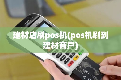 建材店刷pos机(pos机刷到建材商户) 建材店刷pos机(pos机刷到建材商户)