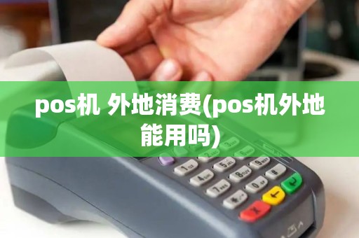 pos机 外地消费(pos机外地能用吗)