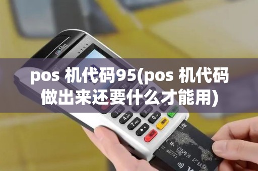 pos 机代码95(pos 机代码做出来还要什么才能用) pos 机代码95(pos 机代码做出来还要什么才能用)