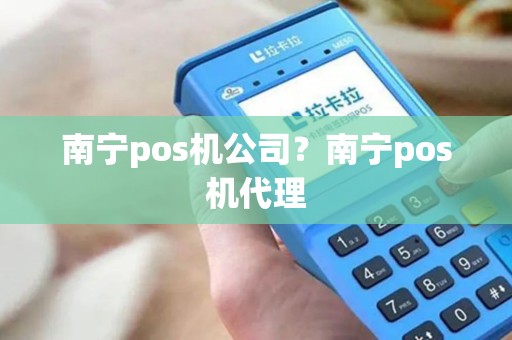 南宁pos机公司?南宁pos机代理 南宁pos机公司?南宁pos机代理