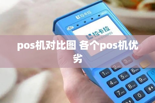pos机对比图 各个pos机优劣 pos机对比图 各个pos机优劣