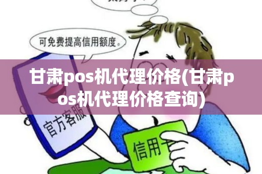 甘肃pos机代理价格(甘肃pos机代理价格查询)