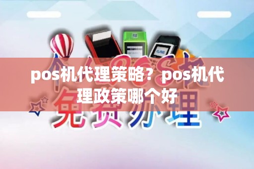 pos机代理策略？pos机代理政策哪个好