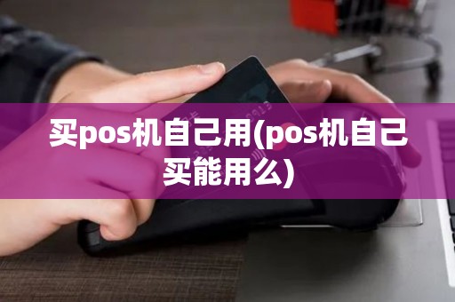 买pos机自己用(pos机自己买能用么)
