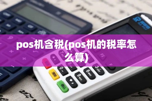pos机含税(pos机的税率怎么算)