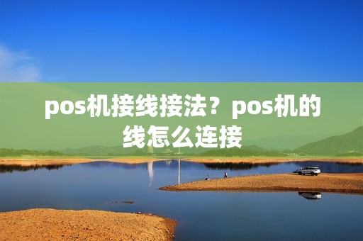 pos机接线接法?pos机的线怎么连接 pos机接线接法?pos机的线怎么连接