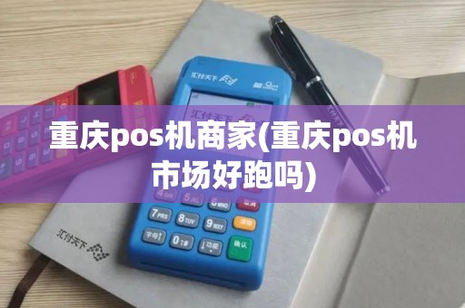 重庆pos机商家(重庆pos机市场好跑吗)