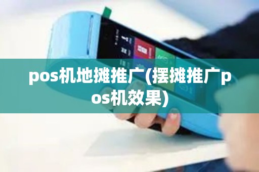 pos机地摊推广(摆摊推广pos机效果)