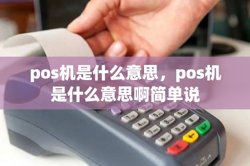 pos机是什么意思,pos机是什么意思啊简单说 pos机是什么意思,pos机是什么意思啊简单说