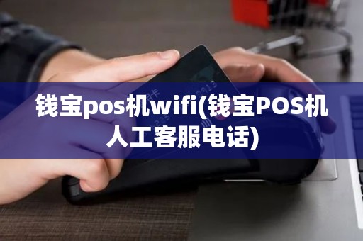 钱宝pos机wifi(钱宝POS机人工客服电话) 钱宝pos机wifi(钱宝POS机人工客服电话)