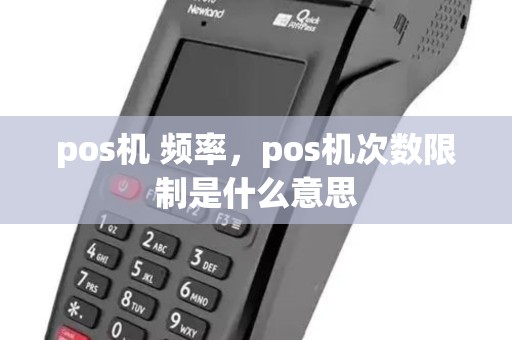 pos机 频率,pos机次数限制是什么意思 pos机 频率,pos机次数限制是什么意思
