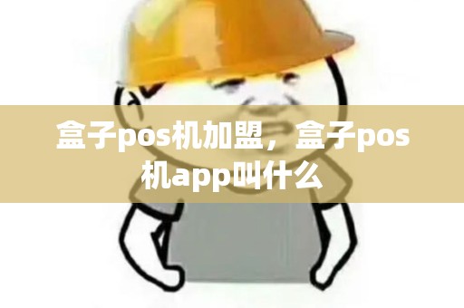 盒子pos机加盟,盒子pos机app叫什么 盒子pos机加盟,盒子pos机app叫什么