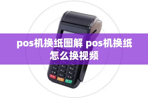 pos机换纸图解 pos机换纸怎么换视频 pos机换纸图解 pos机换纸怎么换视频