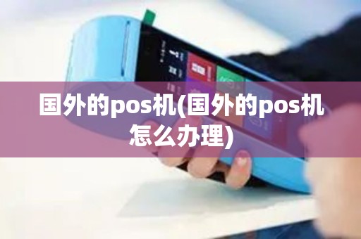 国外的pos机(国外的pos机怎么办理) 国外的pos机(国外的pos机怎么办理)