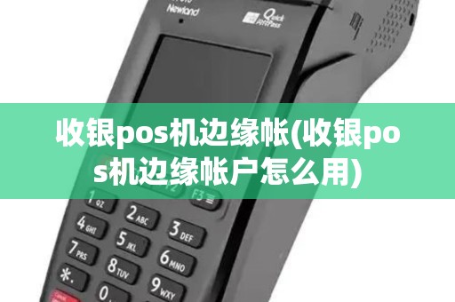 收银pos机边缘帐(收银pos机边缘帐户怎么用)