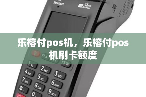 乐榕付pos机,乐榕付pos机刷卡额度 乐榕付pos机,乐榕付pos机刷卡额度