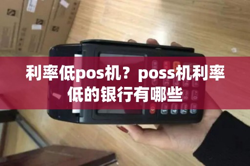利率低pos机？poss机利率低的银行有哪些