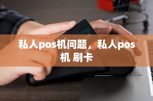 私人pos机问题,私人pos机 刷卡 私人pos机问题,私人pos机 刷卡