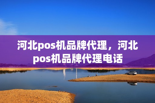 河北pos机品牌代理,河北pos机品牌代理电话 河北pos机品牌代理,河北pos机品牌代理电话