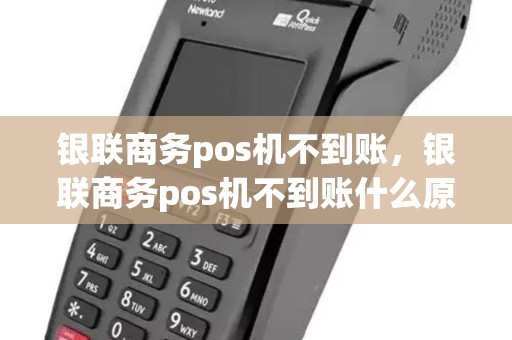 银联商务pos机不到账,银联商务pos机不到账什么原因 银联商务pos机不到账,银联商务pos机不到账什么原因
