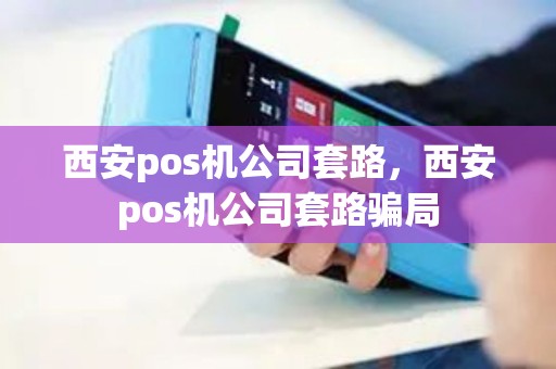 西安pos机公司套路,西安pos机公司套路骗局 西安pos机公司套路,西安pos机公司套路骗局