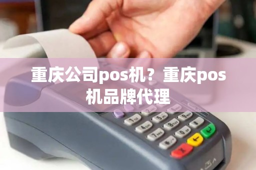 重庆公司pos机?重庆pos机品牌代理 重庆公司pos机?重庆pos机品牌代理