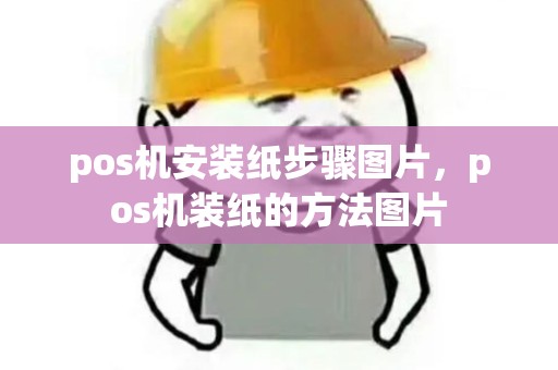 pos机安装纸步骤图片,pos机装纸的方法图片 pos机安装纸步骤图片,pos机装纸的方法图片