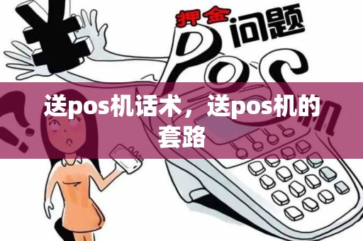 送pos机话术,送pos机的套路 送pos机话术,送pos机的套路