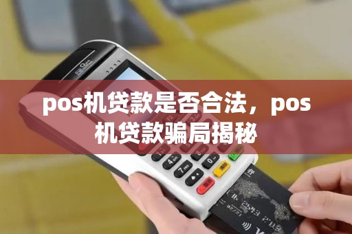 pos机贷款是否合法,pos机贷款骗局揭秘 pos机贷款是否合法,pos机贷款骗局揭秘