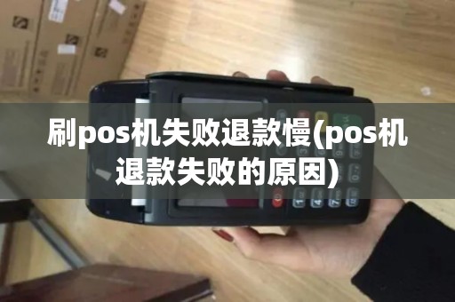 刷pos机失败退款慢(pos机退款失败的原因)