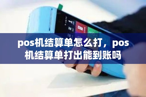 pos机结算单怎么打,pos机结算单打出能到账吗 pos机结算单怎么打,pos机结算单打出能到账吗