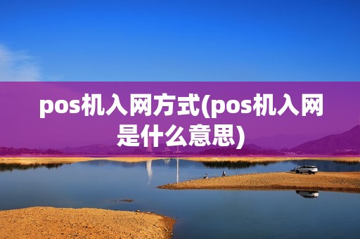 pos机入网方式(pos机入网是什么意思) pos机入网方式(pos机入网是什么意思)