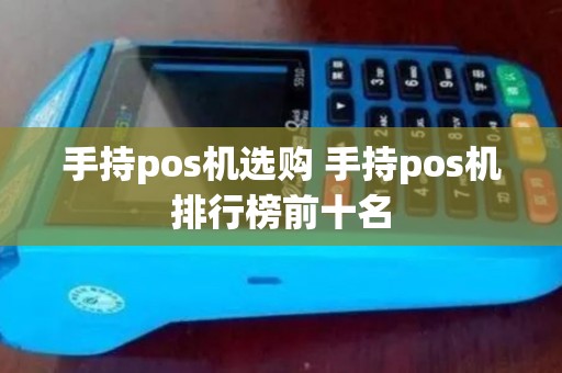 手持pos机选购 手持pos机排行榜前十名 手持pos机选购 手持pos机排行榜前十名