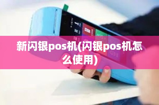 新闪银pos机(闪银pos机怎么使用) 新闪银pos机(闪银pos机怎么使用)