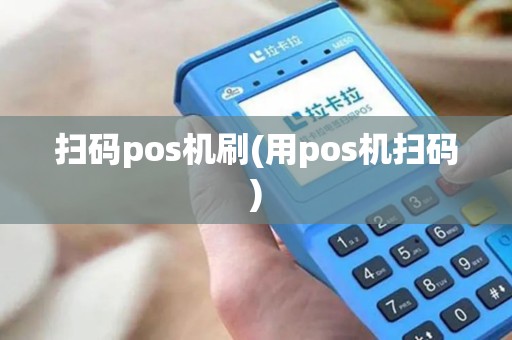 扫码pos机刷(用pos机扫码) 扫码pos机刷(用pos机扫码)
