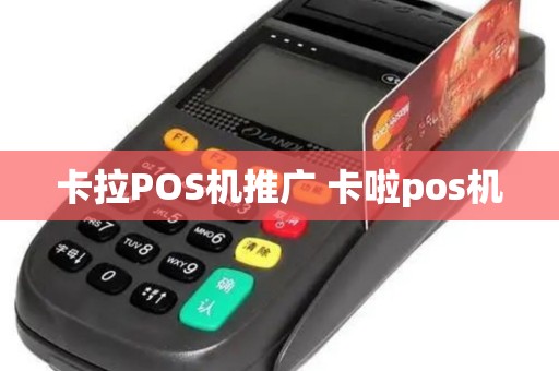 卡拉POS机推广 卡啦pos机