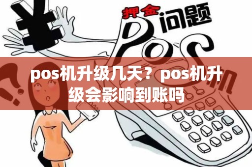 pos机升级几天？pos机升级会影响到账吗