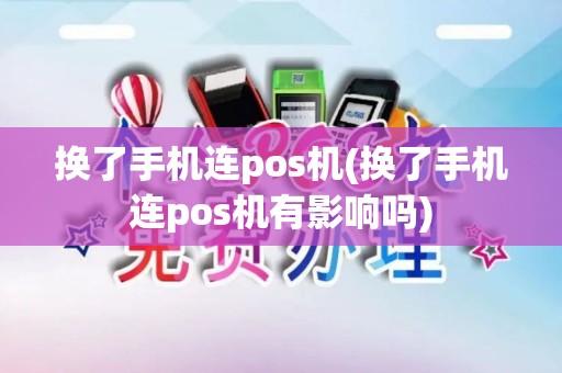 换了手机连pos机(换了手机连pos机有影响吗) 换了手机连pos机(换了手机连pos机有影响吗)