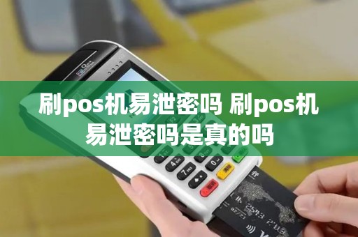 刷pos机易泄密吗 刷pos机易泄密吗是真的吗 刷pos机易泄密吗 刷pos机易泄密吗是真的吗