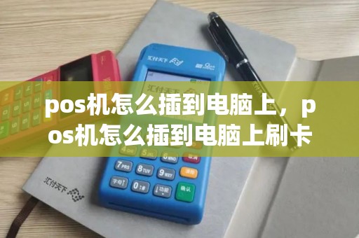 pos机怎么插到电脑上,pos机怎么插到电脑上刷卡 pos机怎么插到电脑上,pos机怎么插到电脑上刷卡