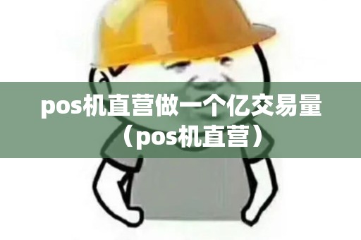 pos机直营做一个亿交易量（pos机直营）