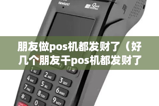朋友做pos机都发财了(好几个朋友干pos机都发财了) 朋友做pos机都发财了(好几个朋友干pos机都发财了)