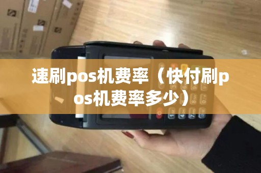 速刷pos机费率(快付刷pos机费率多少) 速刷pos机费率(快付刷pos机费率多少)