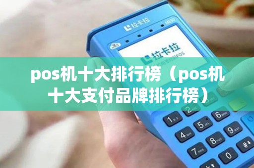 pos机十大排行榜(pos机十大支付品牌排行榜) pos机十大排行榜(pos机十大支付品牌排行榜)
