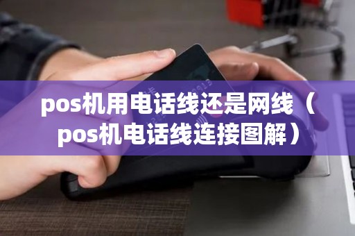 pos机用电话线还是网线（pos机电话线连接图解）