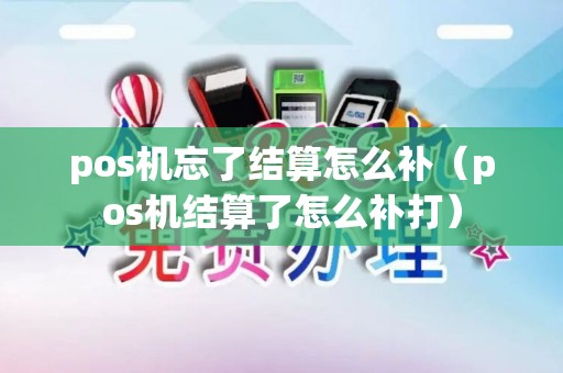 pos机忘了结算怎么补（pos机结算了怎么补打）