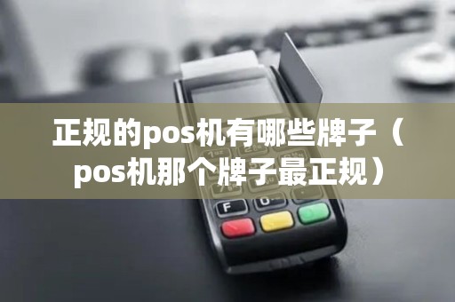 正规的pos机有哪些牌子（pos机那个牌子最正规）