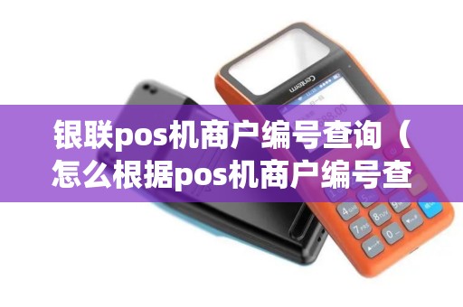 银联pos机商户编号查询（怎么根据pos机商户编号查询收款人账户）