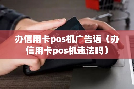 办信用卡pos机广告语（办信用卡pos机违法吗）